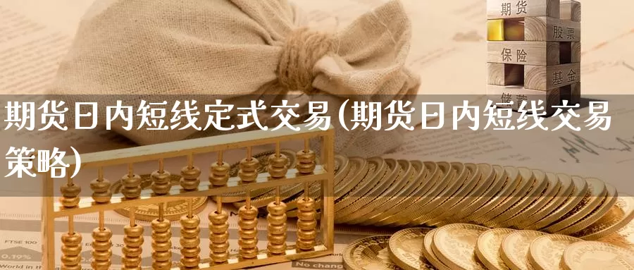 期货日内短线定式交易(期货日内短线交易策略)_https://hz.wpmee.com_德指期货直播_第1张