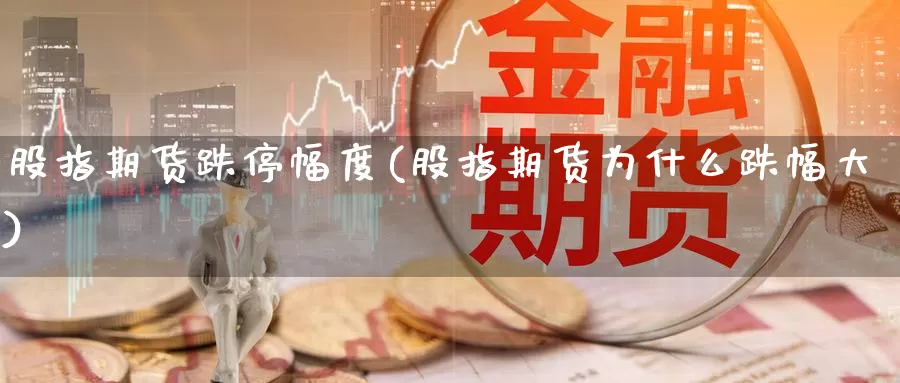 股指期货跌停幅度(股指期货为什么跌幅大)_https://hz.wpmee.com_黄金期货直播_第1张