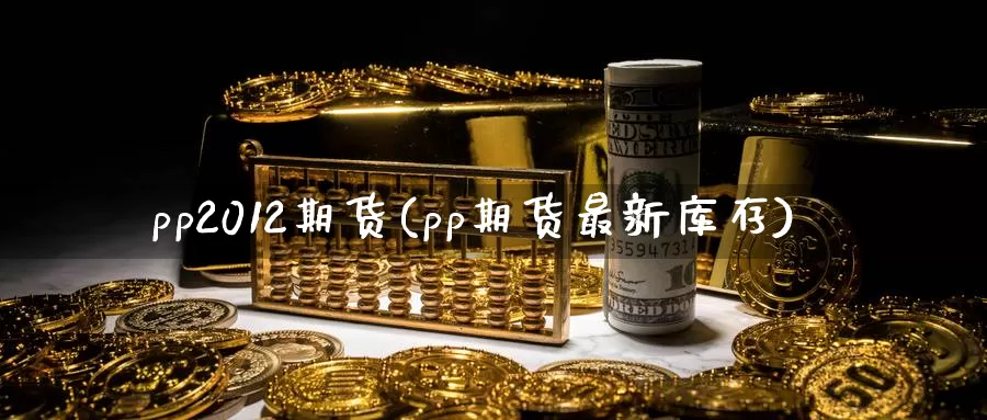 pp2012期货(pp期货最新库存)_https://hz.wpmee.com_外盘期货直播_第1张