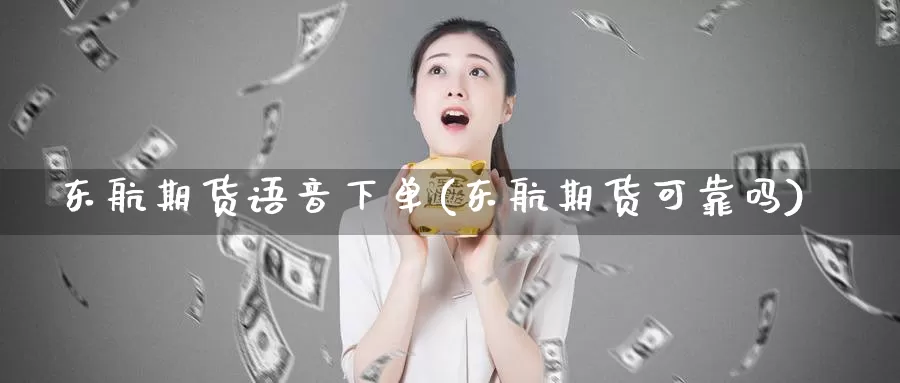 东航期货语音下单(东航期货可靠吗)_https://hz.wpmee.com_德指期货直播_第1张