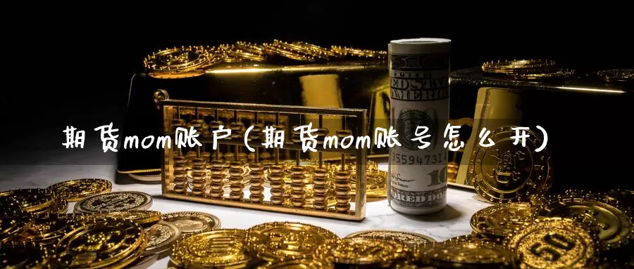 期货mom账户(期货mom账号怎么开)_https://hz.wpmee.com_黄金期货直播_第1张