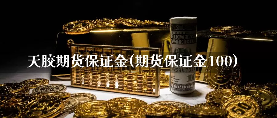 天胶期货保证金(期货保证金100)_https://hz.wpmee.com_德指期货直播_第1张