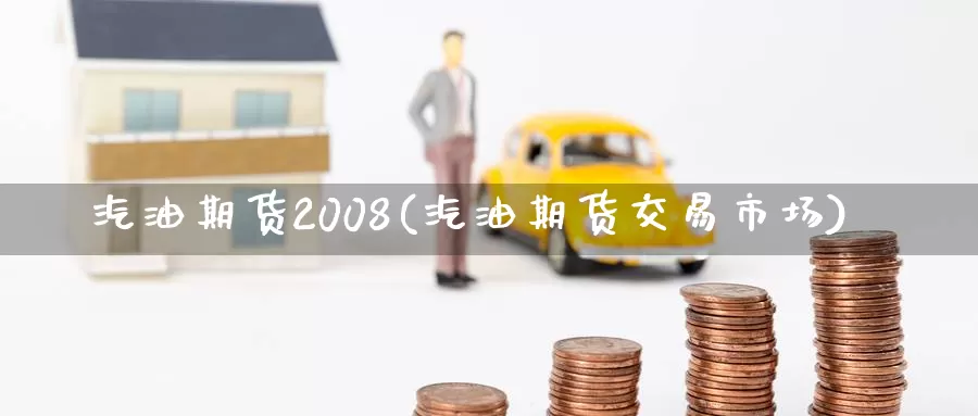 汽油期货2008(汽油期货交易市场)_https://hz.wpmee.com_外盘期货直播_第1张