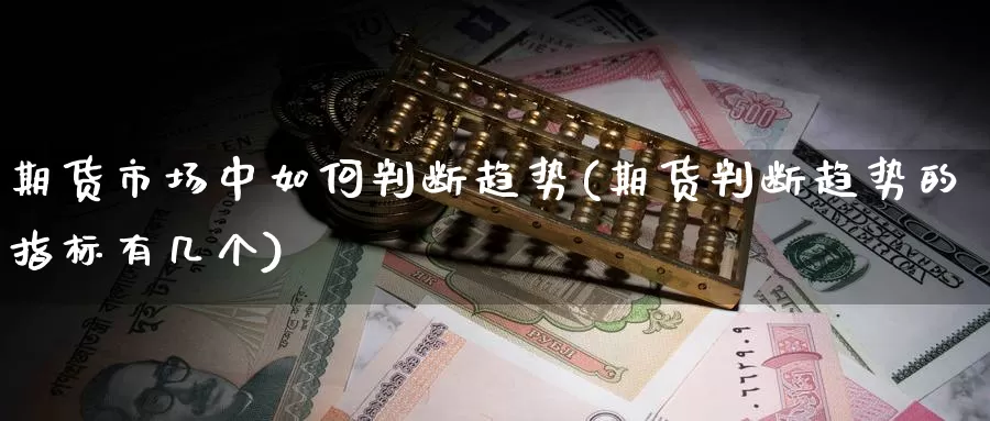 期货市场中如何判断趋势(期货判断趋势的指标有几个)_https://hz.wpmee.com_德指期货直播_第1张