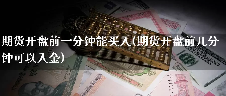 期货开盘前一分钟能买入(期货开盘前几分钟可以入金)_https://hz.wpmee.com_德指期货直播_第1张