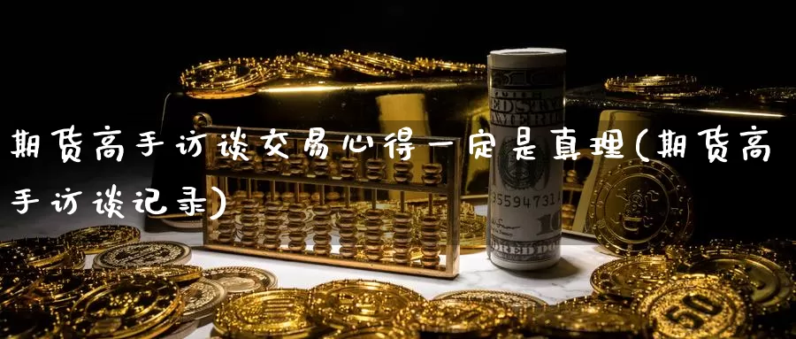 期货高手访谈交易心得一定是真理(期货高手访谈记录)_https://hz.wpmee.com_国际期货直播_第1张