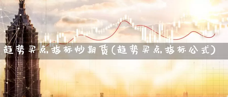 趋势买点指标炒期货(趋势买点指标公式)_https://hz.wpmee.com_国际期货直播_第1张