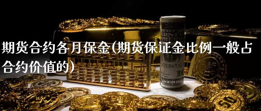 期货合约各月保金(期货保证金比例一般占合约价值的)_https://hz.wpmee.com_外盘期货直播_第1张