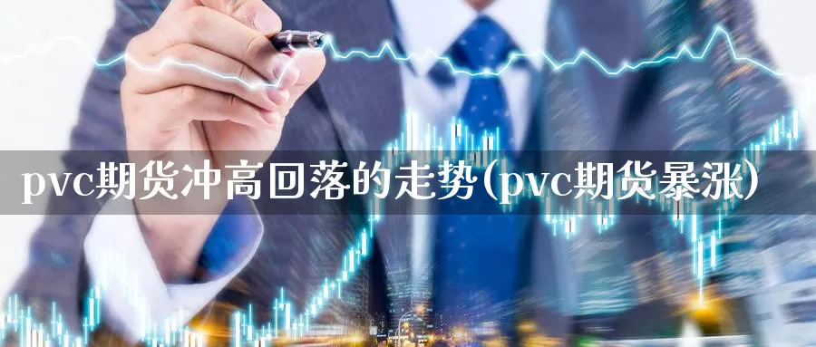 pvc期货冲高回落的走势(pvc期货暴涨)_https://hz.wpmee.com_外盘期货直播_第1张