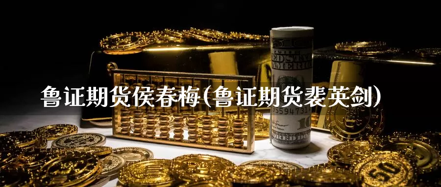 鲁证期货侯春梅(鲁证期货裴英剑)_https://hz.wpmee.com_黄金期货直播_第1张