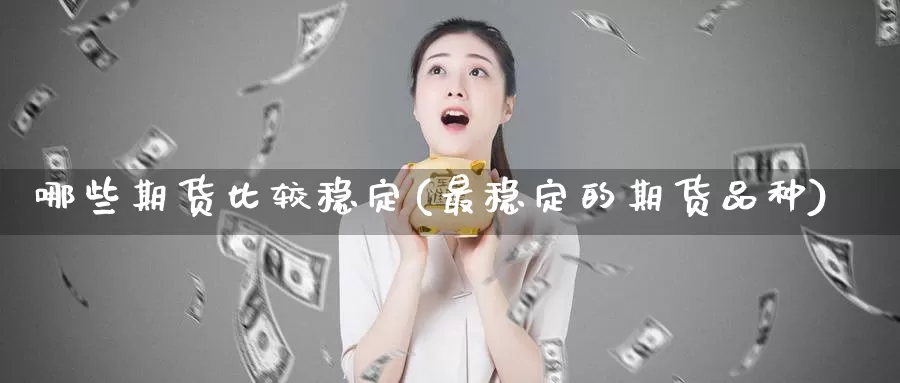 哪些期货比较稳定(最稳定的期货品种)_https://hz.wpmee.com_国际期货直播_第1张