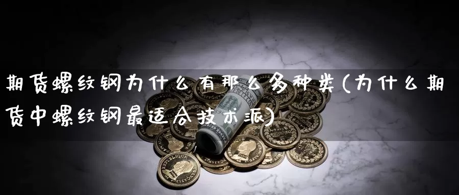 期货螺纹钢为什么有那么多种类(为什么期货中螺纹钢最适合技术派)_https://hz.wpmee.com_纳指期货直播_第1张