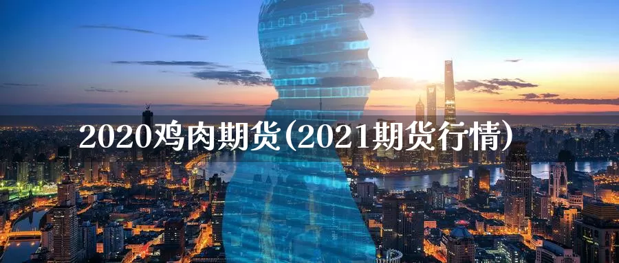 2020鸡肉期货(2021期货行情)_https://hz.wpmee.com_纳指期货直播_第1张