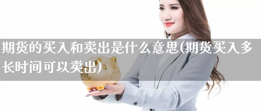 期货的买入和卖出是什么意思(期货买入多长时间可以卖出)_https://hz.wpmee.com_黄金期货直播_第1张