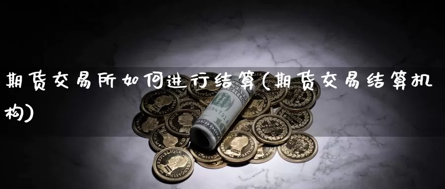 期货交易所如何进行结算(期货交易结算机构)_https://hz.wpmee.com_黄金期货直播_第1张