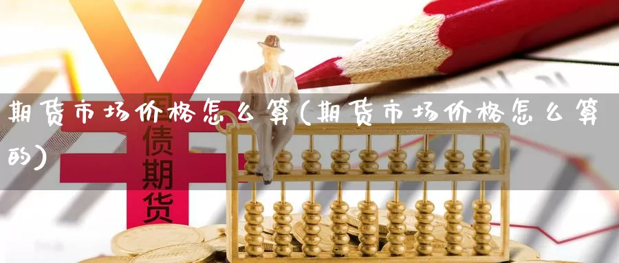 期货市场价格怎么算(期货市场价格怎么算的)_https://hz.wpmee.com_黄金期货直播_第1张