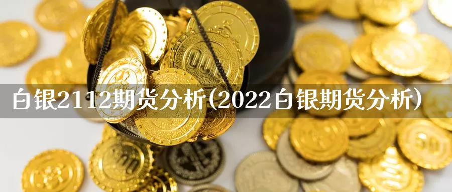 白银2112期货分析(2022白银期货分析)_https://hz.wpmee.com_德指期货直播_第1张