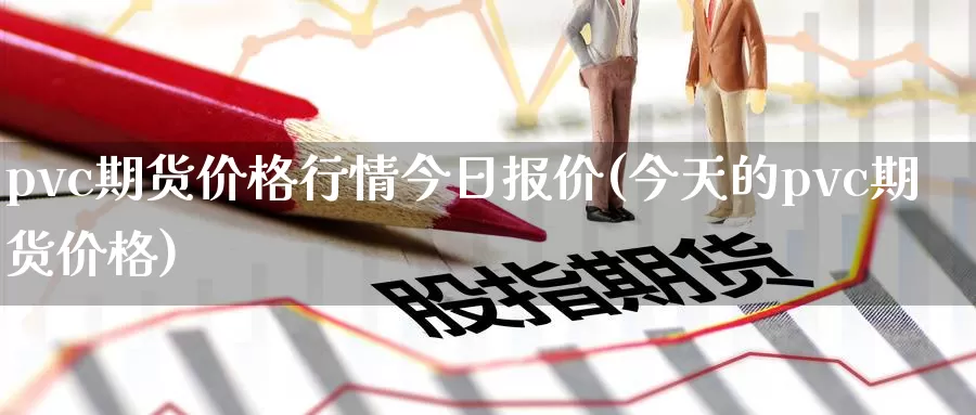 pvc期货价格行情今日报价(今天的pvc期货价格)_https://hz.wpmee.com_黄金期货直播_第1张