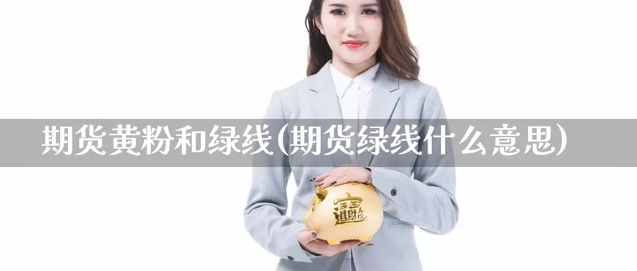 期货黄粉和绿线(期货绿线什么意思)_https://hz.wpmee.com_黄金期货直播_第1张