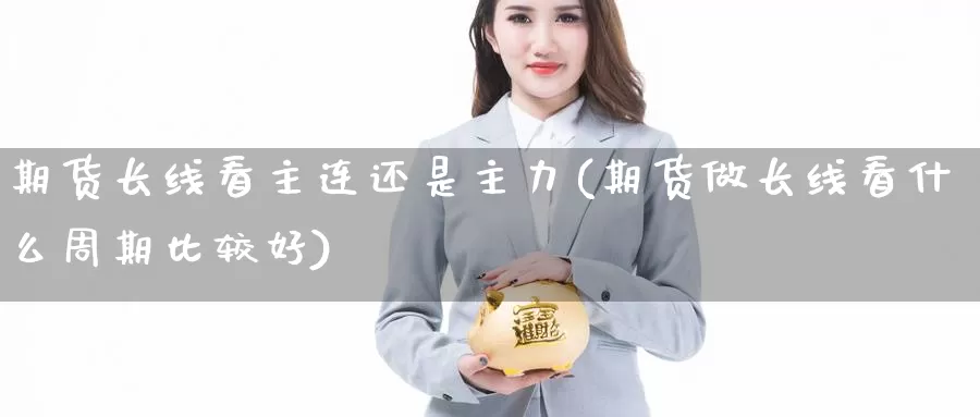 期货长线看主连还是主力(期货做长线看什么周期比较好)_https://hz.wpmee.com_德指期货直播_第1张