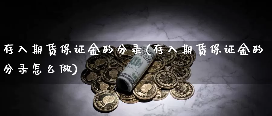 存入期货保证金的分录(存入期货保证金的分录怎么做)_https://hz.wpmee.com_国际期货直播_第1张