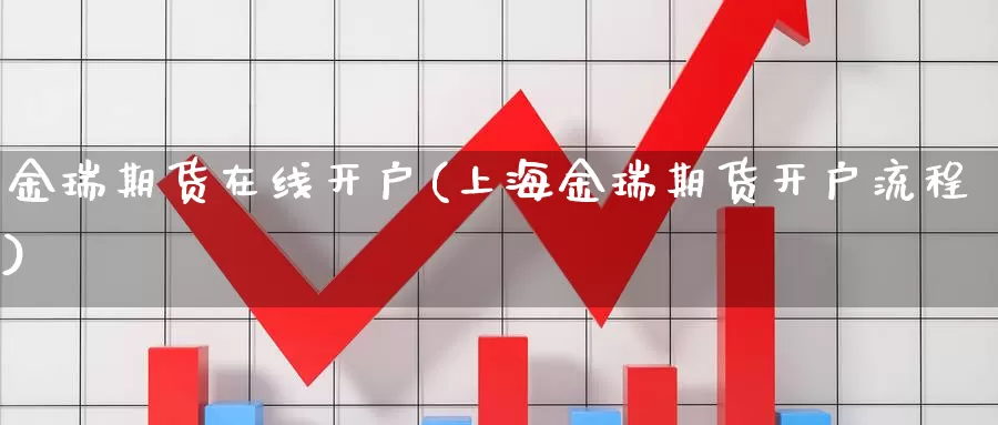 金瑞期货在线开户(上海金瑞期货开户流程)_https://hz.wpmee.com_国际期货直播_第1张