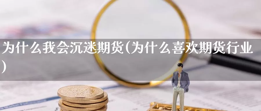 为什么我会沉迷期货(为什么喜欢期货行业)_https://hz.wpmee.com_国际期货直播_第1张