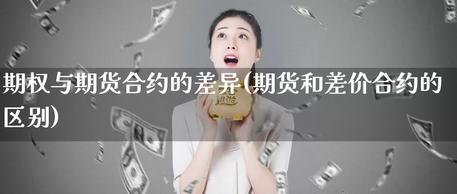 期权与期货合约的差异(期货和差价合约的区别)_https://hz.wpmee.com_纳指期货直播_第1张