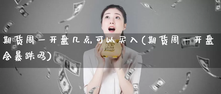 期货周一开盘几点可以买入(期货周一开盘会暴跌吗)_https://hz.wpmee.com_黄金期货直播_第1张