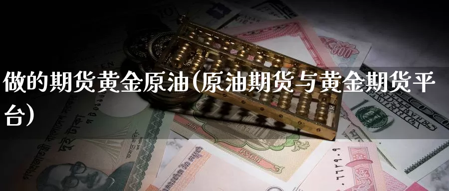 做的期货黄金原油(原油期货与黄金期货平台)_https://hz.wpmee.com_黄金期货直播_第1张