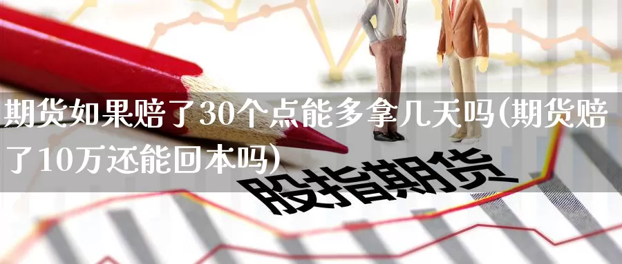 期货如果赔了30个点能多拿几天吗(期货赔了10万还能回本吗)_https://hz.wpmee.com_纳指期货直播_第1张