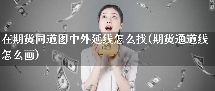 在期货同道图中外延线怎么找(期货通道线怎么画)_https://hz.wpmee.com_黄金期货直播_第1张