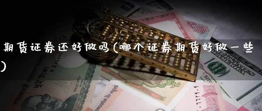 期货证券还好做吗(哪个证券期货好做一些)_https://hz.wpmee.com_黄金期货直播_第1张