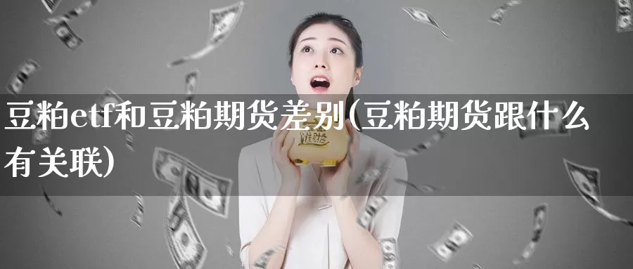 豆粕etf和豆粕期货差别(豆粕期货跟什么有关联)_https://hz.wpmee.com_德指期货直播_第1张