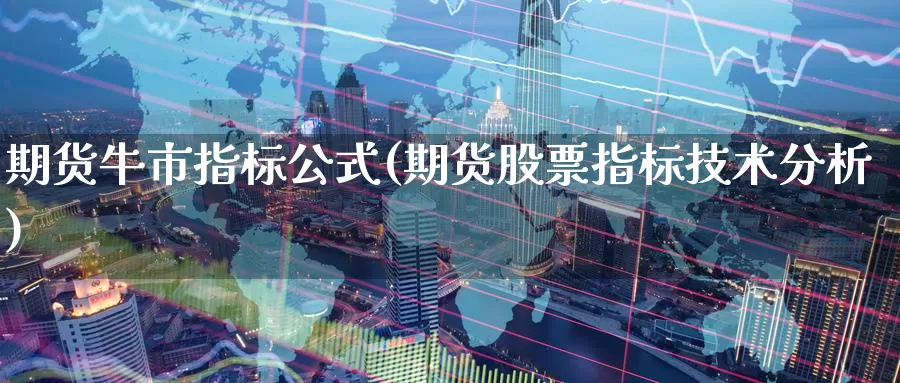 期货牛市指标公式(期货股票指标技术分析)_https://hz.wpmee.com_黄金期货直播_第1张