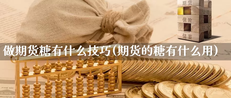 做期货糖有什么技巧(期货的糖有什么用)_https://hz.wpmee.com_德指期货直播_第1张