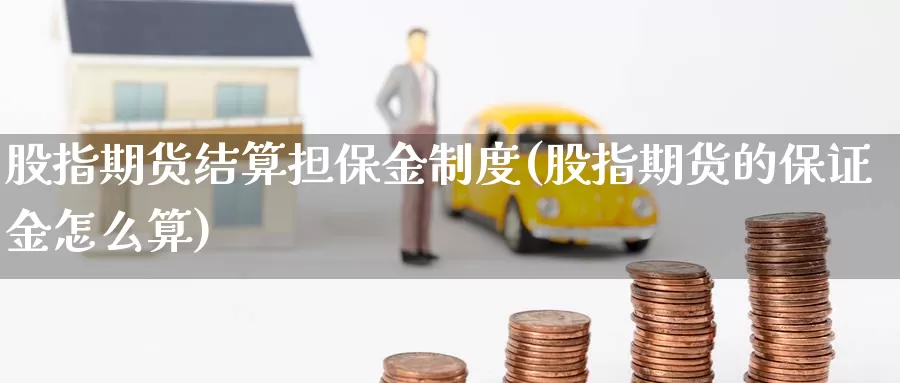 股指期货结算担保金制度(股指期货的保证金怎么算)_https://hz.wpmee.com_国际期货直播_第1张