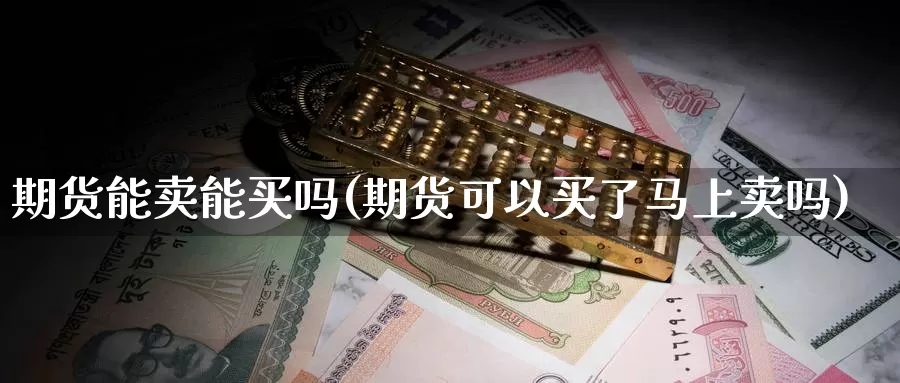 期货能卖能买吗(期货可以买了马上卖吗)_https://hz.wpmee.com_纳指期货直播_第1张