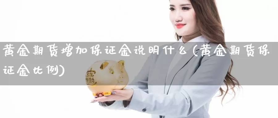 黄金期货增加保证金说明什么(黄金期货保证金比例)_https://hz.wpmee.com_黄金期货直播_第1张