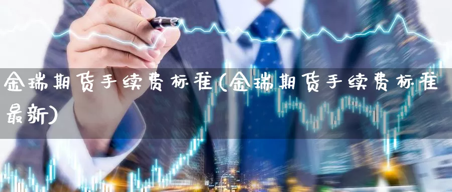 金瑞期货手续费标准(金瑞期货手续费标准最新)_https://hz.wpmee.com_国际期货直播_第1张