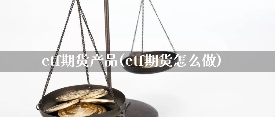 etf期货产品(etf期货怎么做)_https://hz.wpmee.com_外盘期货直播_第1张