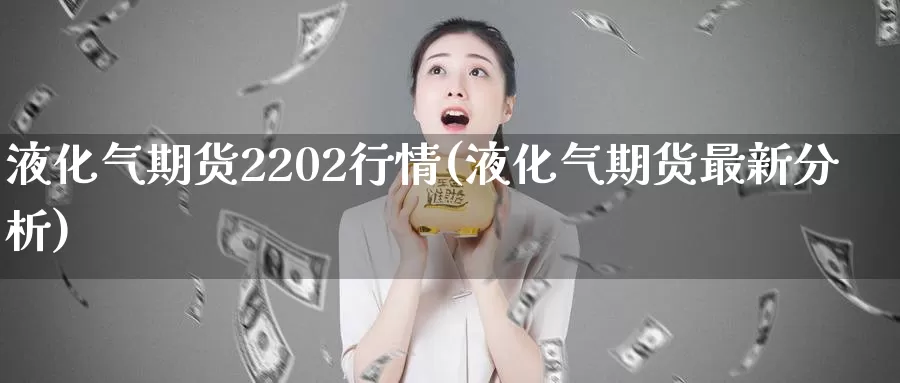 液化气期货2202行情(液化气期货最新分析)_https://hz.wpmee.com_黄金期货直播_第1张