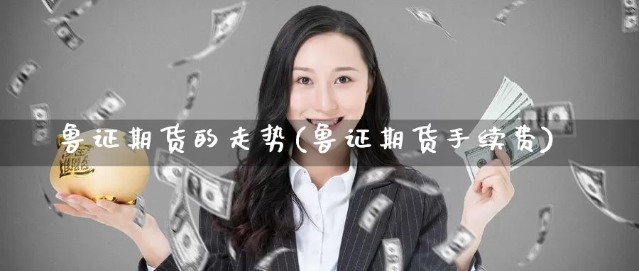 鲁证期货的走势(鲁证期货手续费)_https://hz.wpmee.com_黄金期货直播_第1张