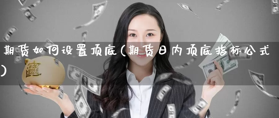 期货如何设置顶底(期货日内顶底指标公式)_https://hz.wpmee.com_黄金期货直播_第1张