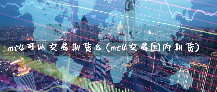 mt4可以交易期货么(mt4交易国内期货)_https://hz.wpmee.com_国际期货直播_第1张