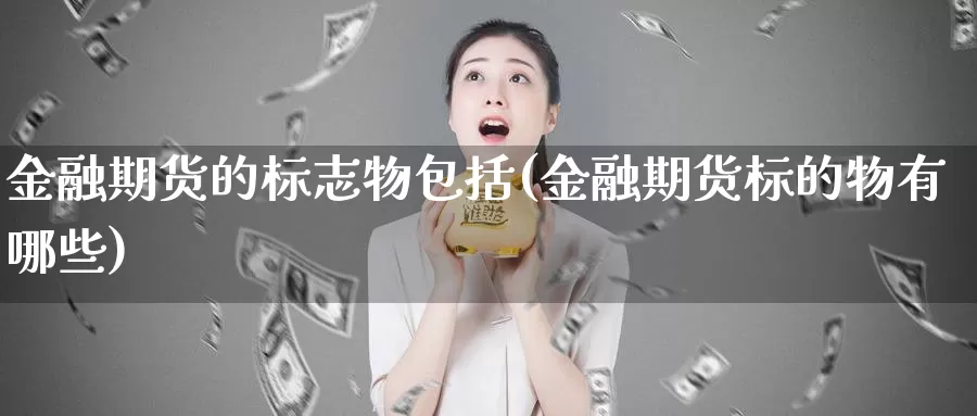 金融期货的标志物包括(金融期货标的物有哪些)_https://hz.wpmee.com_德指期货直播_第1张