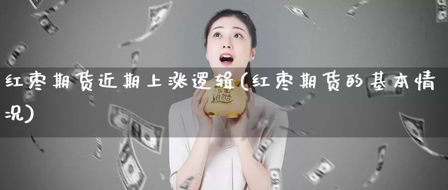 红枣期货近期上涨逻辑(红枣期货的基本情况)_https://hz.wpmee.com_德指期货直播_第1张