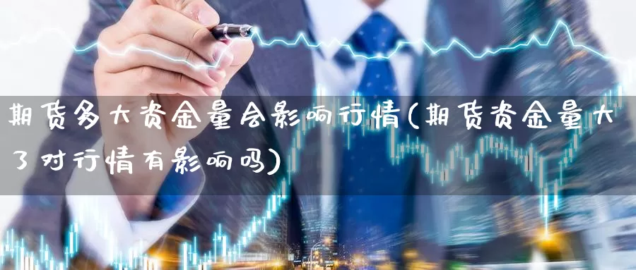 期货多大资金量会影响行情(期货资金量大了对行情有影响吗)_https://hz.wpmee.com_外盘期货直播_第1张