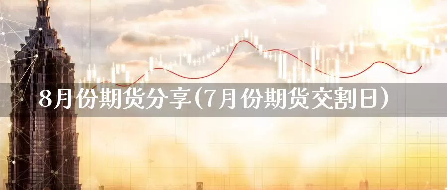 8月份期货分享(7月份期货交割日)_https://hz.wpmee.com_黄金期货直播_第1张