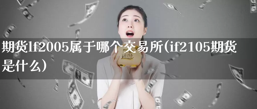 期货lf2005属于哪个交易所(if2105期货是什么)_https://hz.wpmee.com_纳指期货直播_第1张